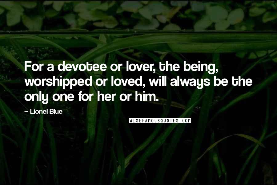 Lionel Blue Quotes: For a devotee or lover, the being, worshipped or loved, will always be the only one for her or him.