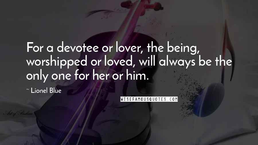 Lionel Blue Quotes: For a devotee or lover, the being, worshipped or loved, will always be the only one for her or him.