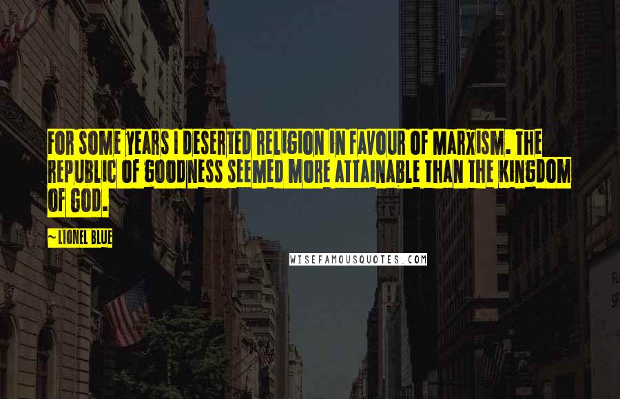 Lionel Blue Quotes: For some years I deserted religion in favour of Marxism. The republic of goodness seemed more attainable than the Kingdom of God.