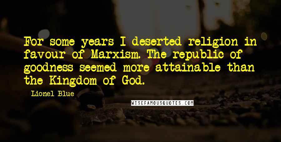 Lionel Blue Quotes: For some years I deserted religion in favour of Marxism. The republic of goodness seemed more attainable than the Kingdom of God.