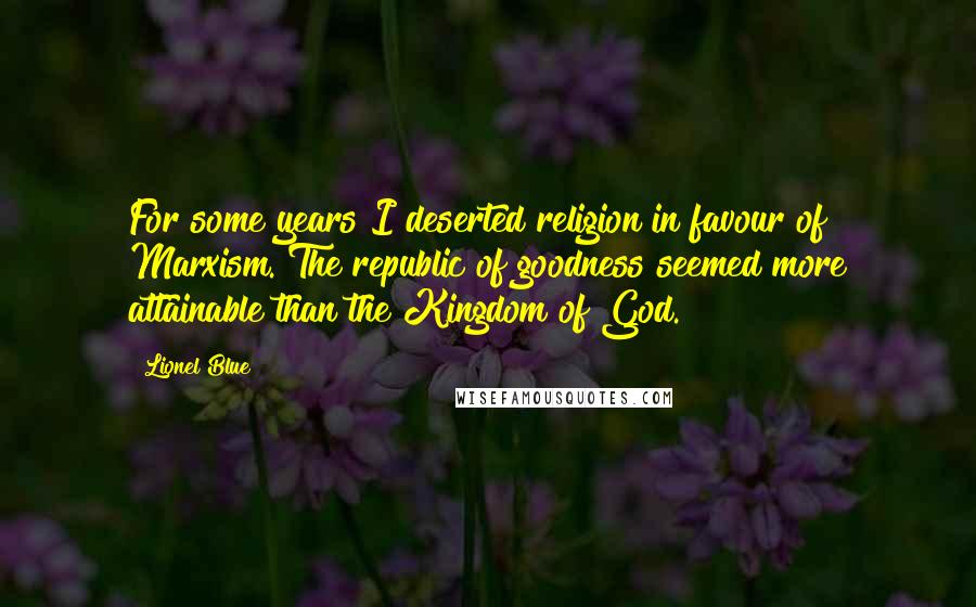 Lionel Blue Quotes: For some years I deserted religion in favour of Marxism. The republic of goodness seemed more attainable than the Kingdom of God.