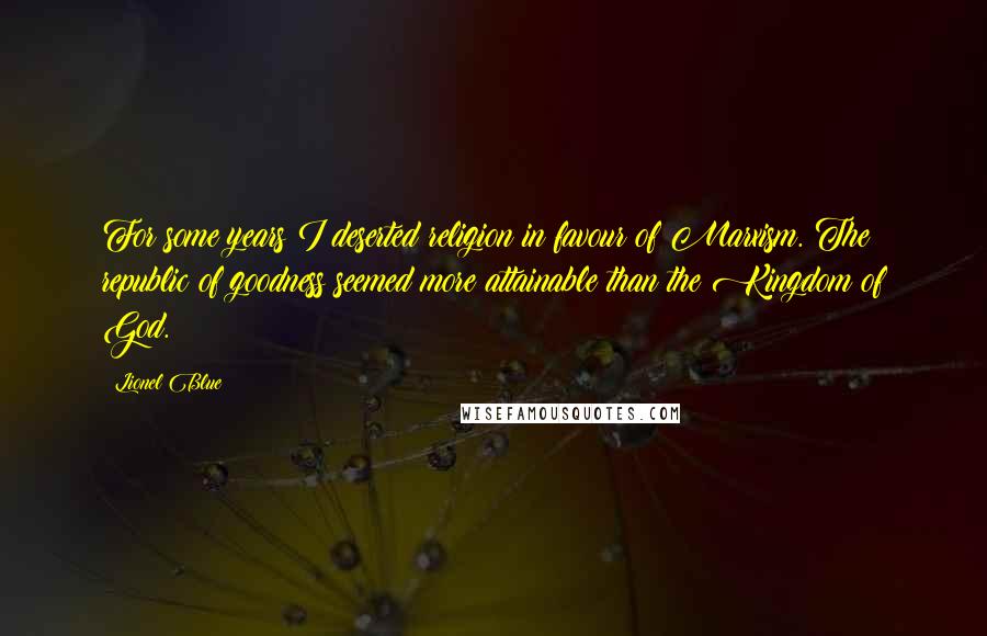 Lionel Blue Quotes: For some years I deserted religion in favour of Marxism. The republic of goodness seemed more attainable than the Kingdom of God.