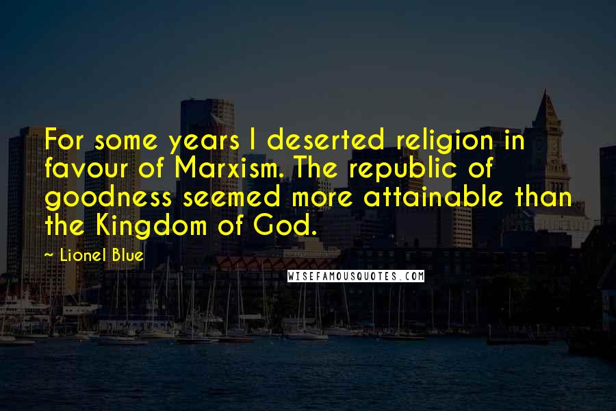 Lionel Blue Quotes: For some years I deserted religion in favour of Marxism. The republic of goodness seemed more attainable than the Kingdom of God.