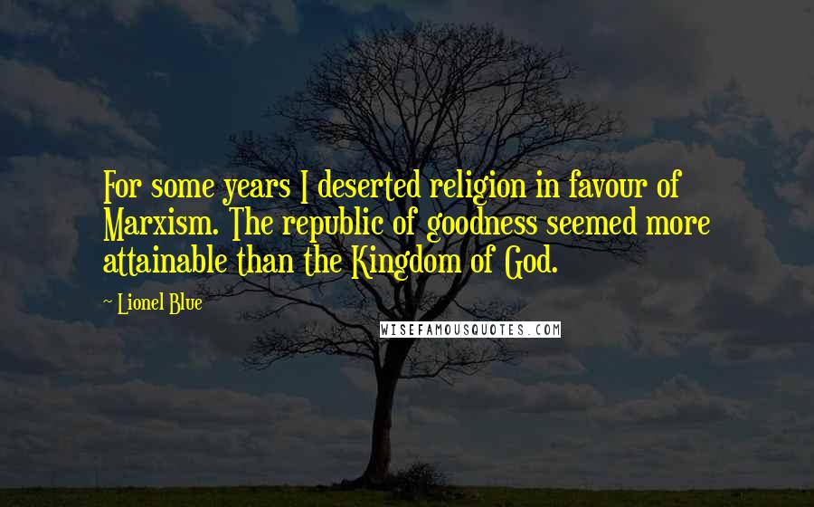 Lionel Blue Quotes: For some years I deserted religion in favour of Marxism. The republic of goodness seemed more attainable than the Kingdom of God.