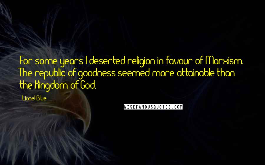 Lionel Blue Quotes: For some years I deserted religion in favour of Marxism. The republic of goodness seemed more attainable than the Kingdom of God.