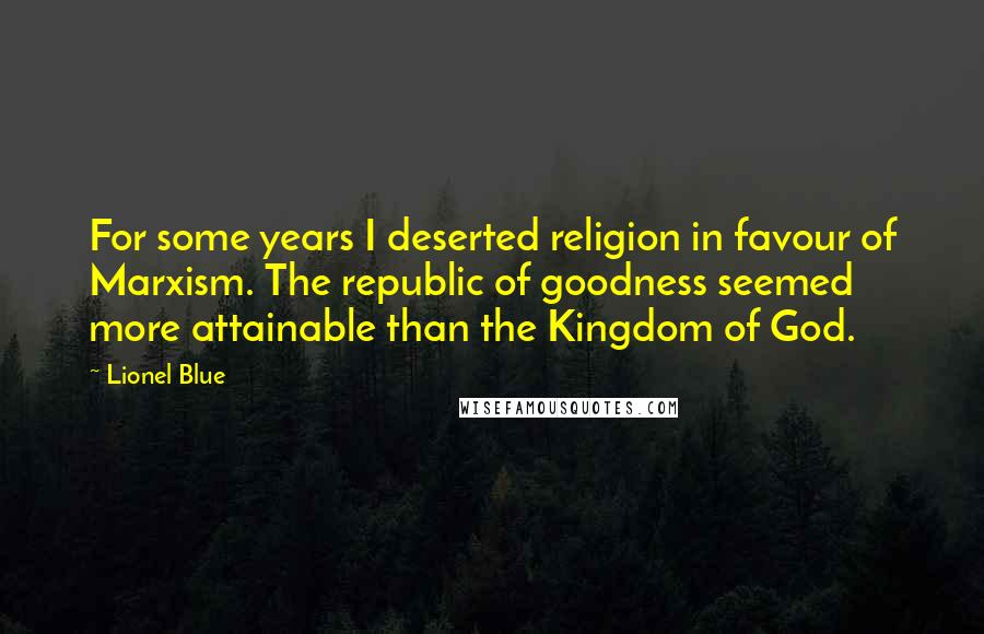 Lionel Blue Quotes: For some years I deserted religion in favour of Marxism. The republic of goodness seemed more attainable than the Kingdom of God.