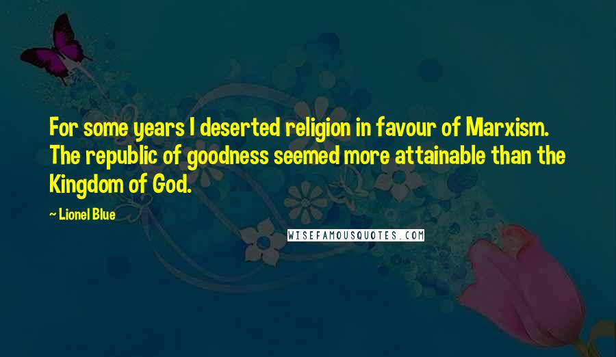 Lionel Blue Quotes: For some years I deserted religion in favour of Marxism. The republic of goodness seemed more attainable than the Kingdom of God.