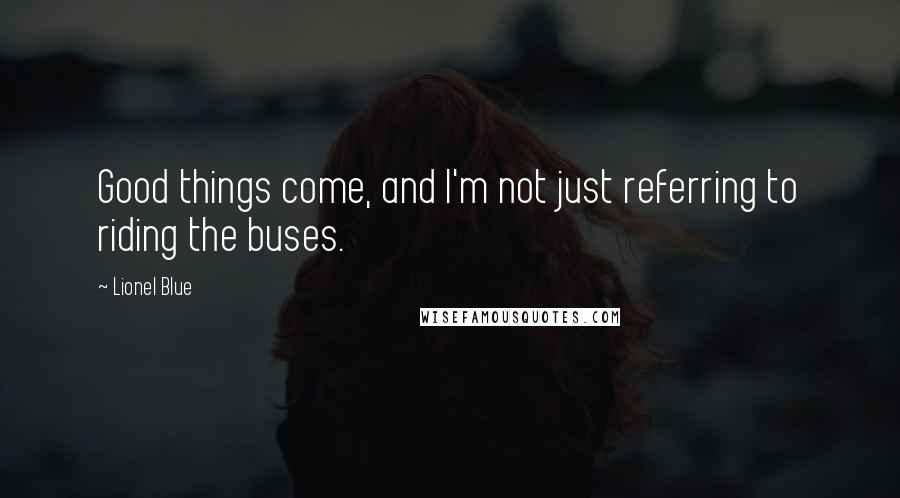 Lionel Blue Quotes: Good things come, and I'm not just referring to riding the buses.