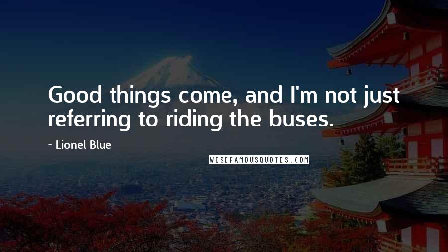 Lionel Blue Quotes: Good things come, and I'm not just referring to riding the buses.