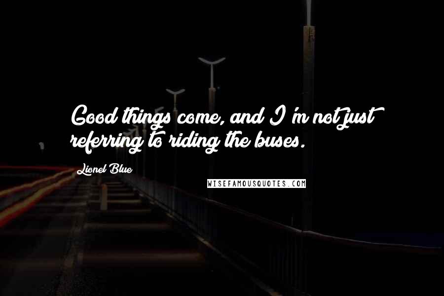 Lionel Blue Quotes: Good things come, and I'm not just referring to riding the buses.