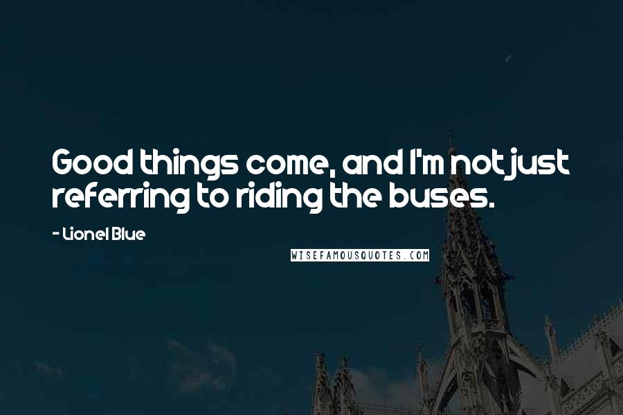 Lionel Blue Quotes: Good things come, and I'm not just referring to riding the buses.