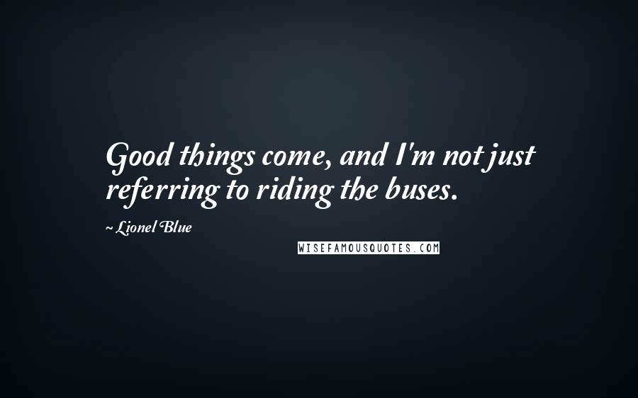 Lionel Blue Quotes: Good things come, and I'm not just referring to riding the buses.