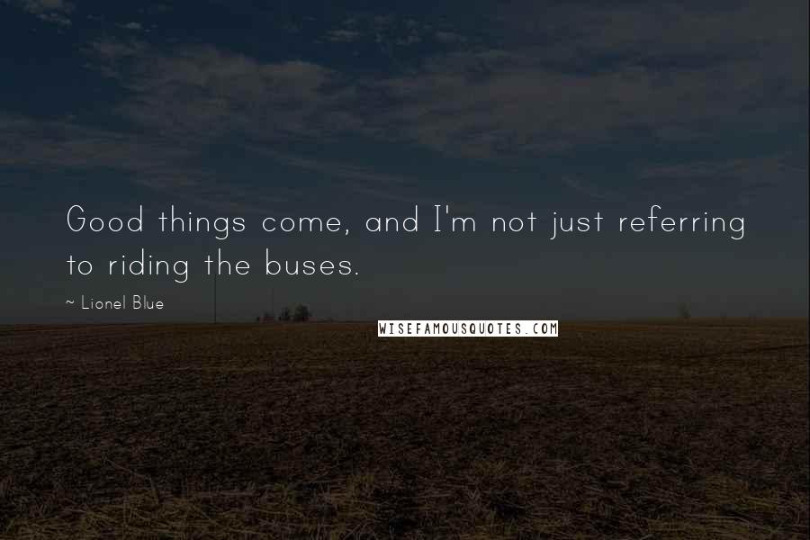 Lionel Blue Quotes: Good things come, and I'm not just referring to riding the buses.