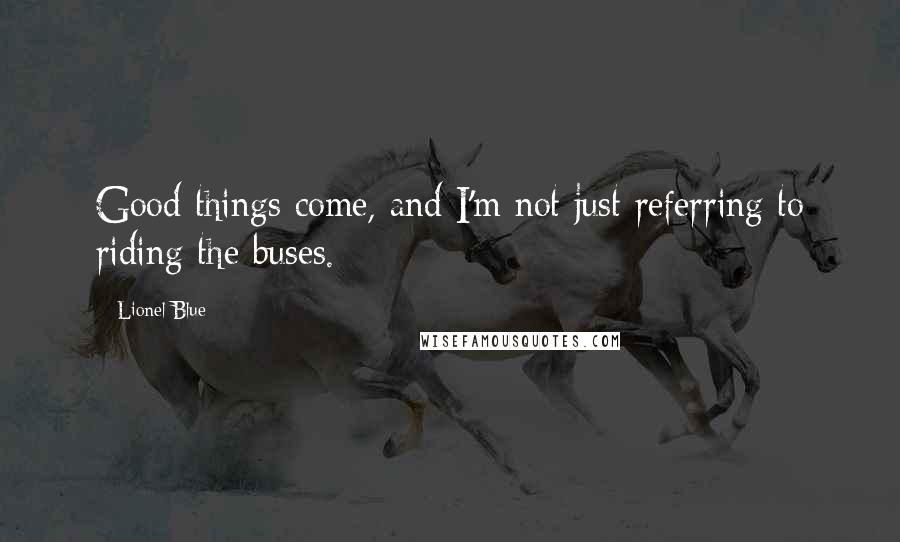 Lionel Blue Quotes: Good things come, and I'm not just referring to riding the buses.