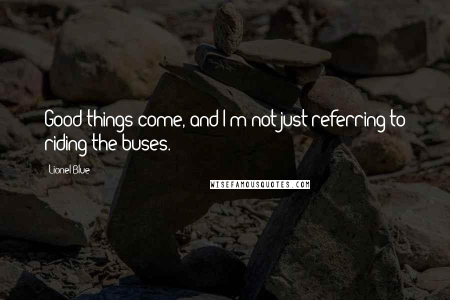 Lionel Blue Quotes: Good things come, and I'm not just referring to riding the buses.