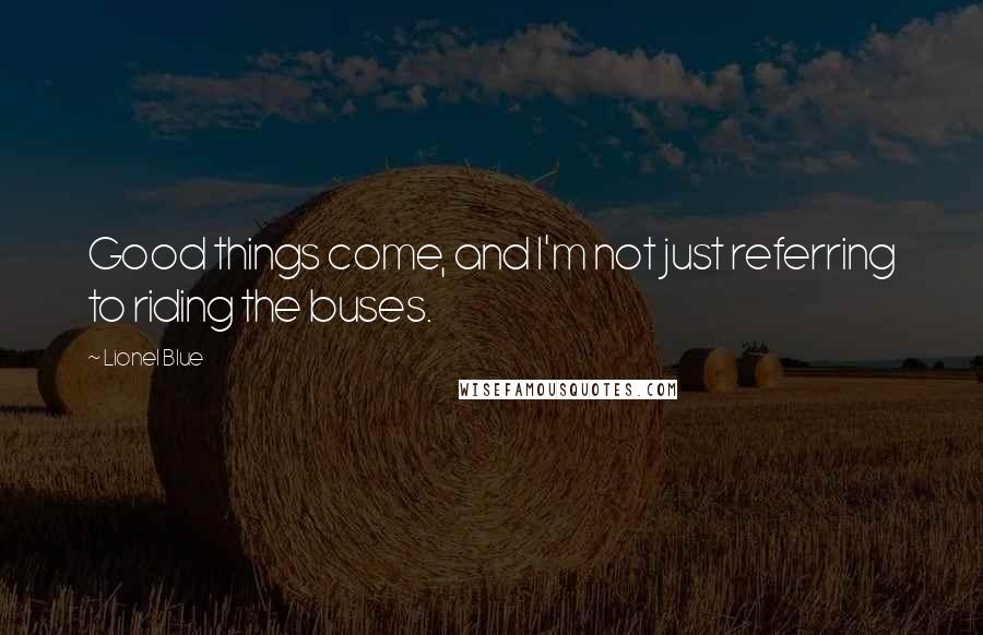 Lionel Blue Quotes: Good things come, and I'm not just referring to riding the buses.