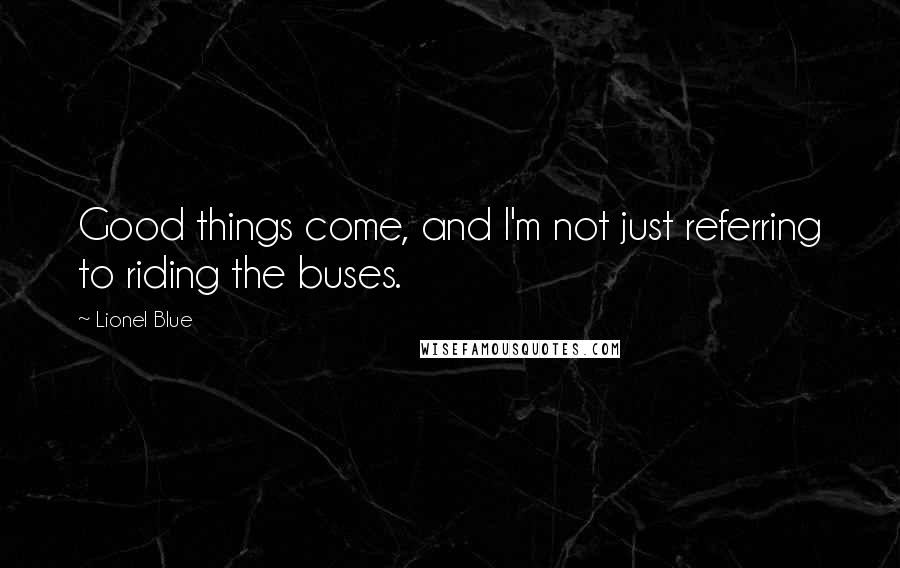 Lionel Blue Quotes: Good things come, and I'm not just referring to riding the buses.