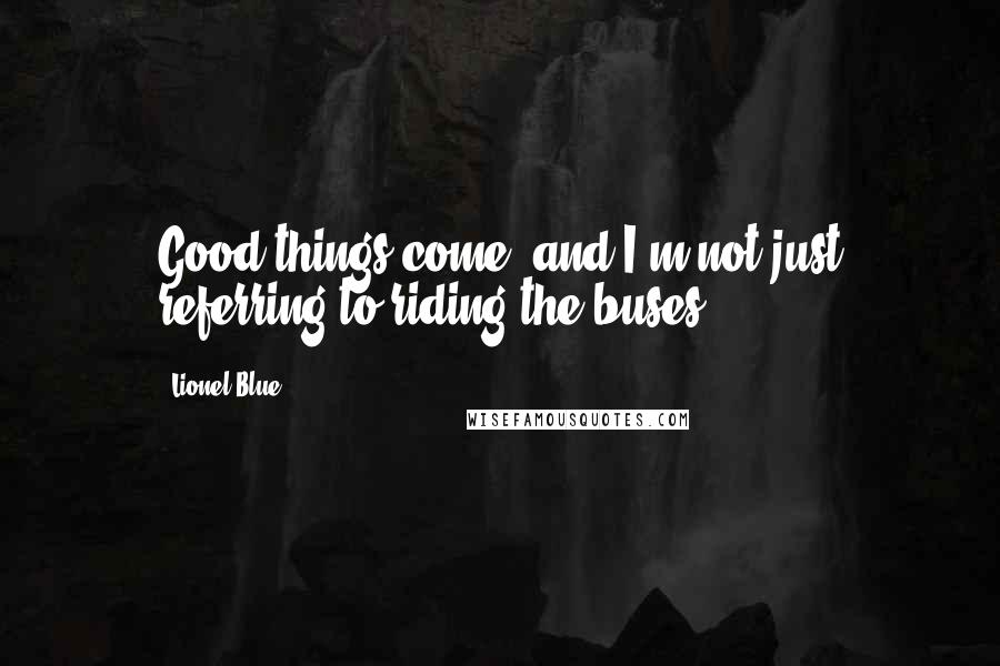 Lionel Blue Quotes: Good things come, and I'm not just referring to riding the buses.