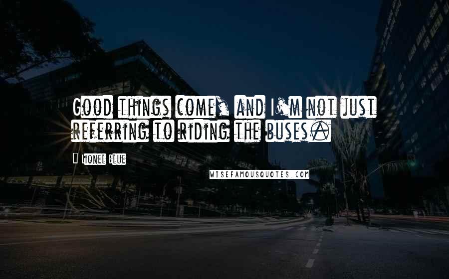 Lionel Blue Quotes: Good things come, and I'm not just referring to riding the buses.