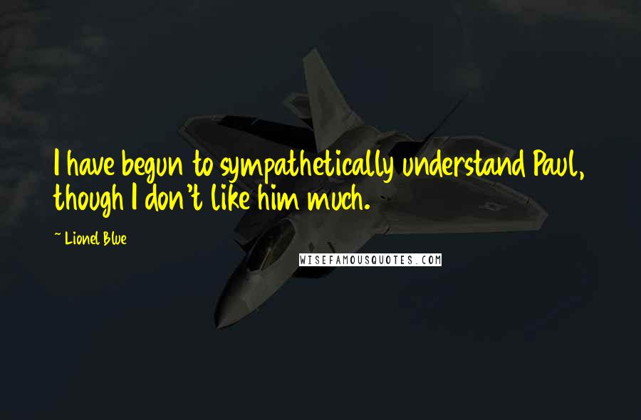 Lionel Blue Quotes: I have begun to sympathetically understand Paul, though I don't like him much.