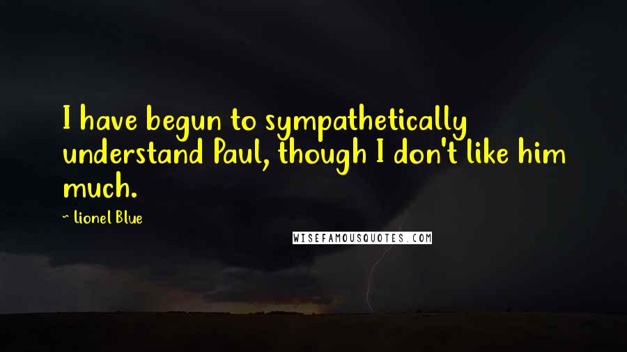 Lionel Blue Quotes: I have begun to sympathetically understand Paul, though I don't like him much.