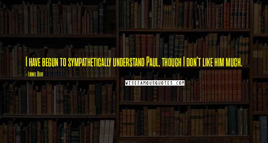 Lionel Blue Quotes: I have begun to sympathetically understand Paul, though I don't like him much.