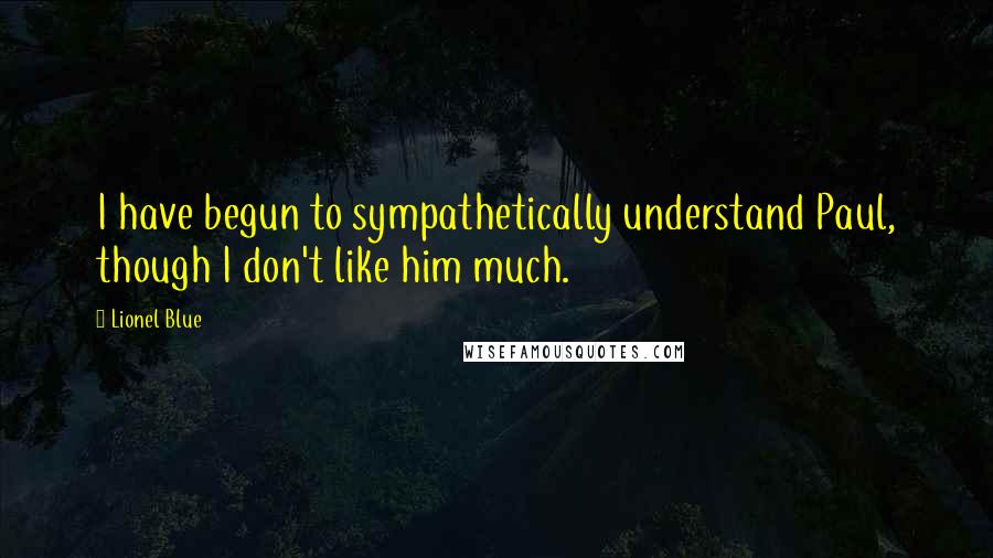Lionel Blue Quotes: I have begun to sympathetically understand Paul, though I don't like him much.