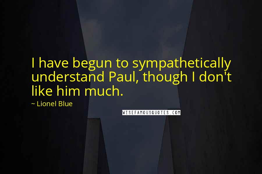 Lionel Blue Quotes: I have begun to sympathetically understand Paul, though I don't like him much.