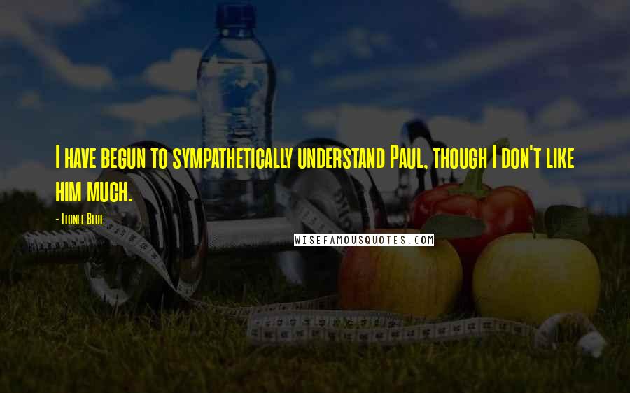 Lionel Blue Quotes: I have begun to sympathetically understand Paul, though I don't like him much.