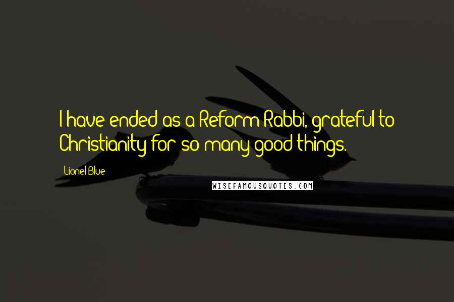 Lionel Blue Quotes: I have ended as a Reform Rabbi, grateful to Christianity for so many good things.