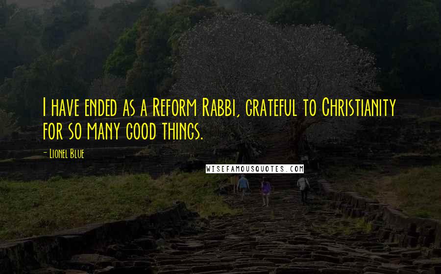 Lionel Blue Quotes: I have ended as a Reform Rabbi, grateful to Christianity for so many good things.
