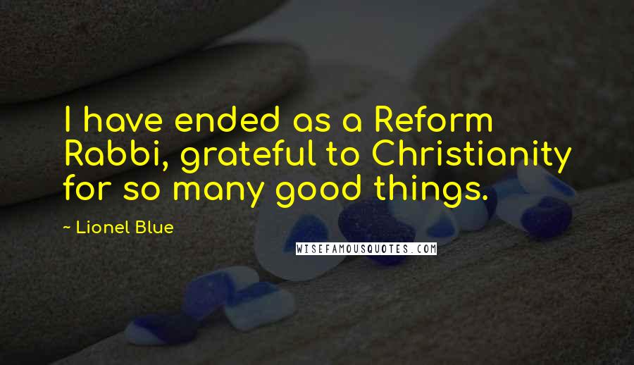 Lionel Blue Quotes: I have ended as a Reform Rabbi, grateful to Christianity for so many good things.