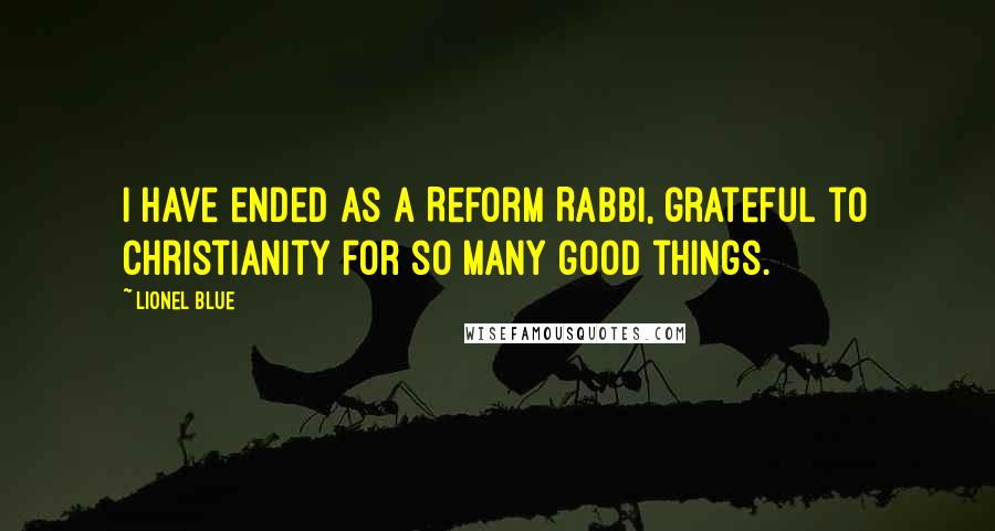 Lionel Blue Quotes: I have ended as a Reform Rabbi, grateful to Christianity for so many good things.