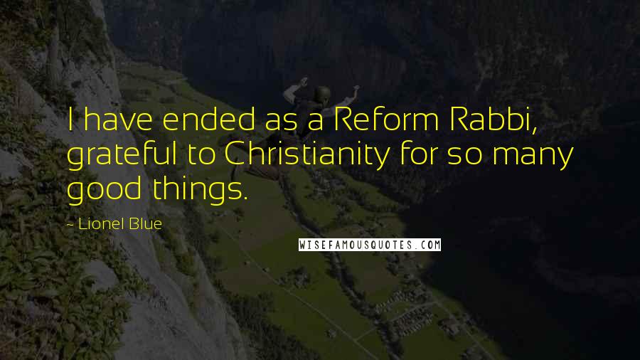 Lionel Blue Quotes: I have ended as a Reform Rabbi, grateful to Christianity for so many good things.