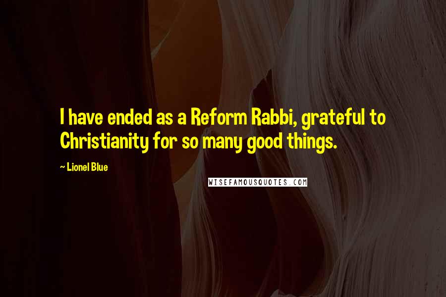 Lionel Blue Quotes: I have ended as a Reform Rabbi, grateful to Christianity for so many good things.