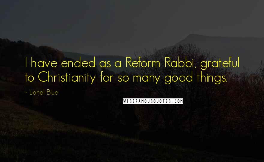 Lionel Blue Quotes: I have ended as a Reform Rabbi, grateful to Christianity for so many good things.