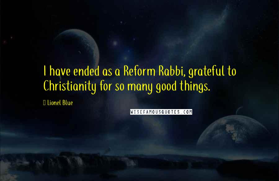 Lionel Blue Quotes: I have ended as a Reform Rabbi, grateful to Christianity for so many good things.