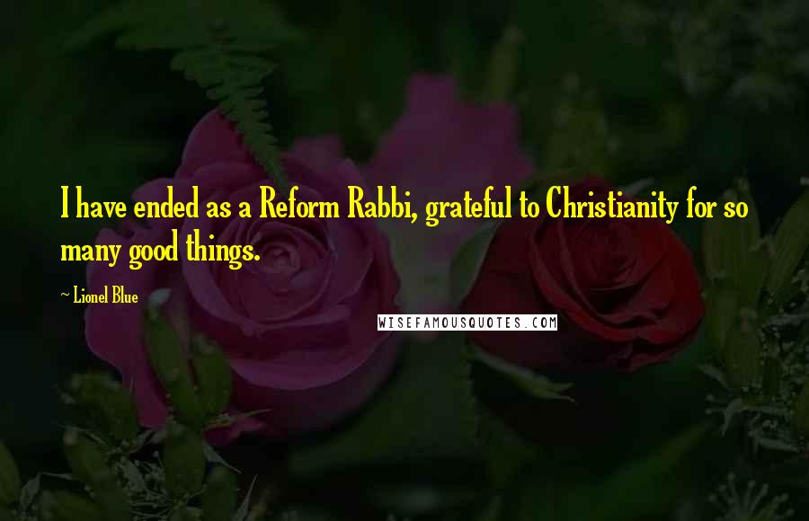 Lionel Blue Quotes: I have ended as a Reform Rabbi, grateful to Christianity for so many good things.