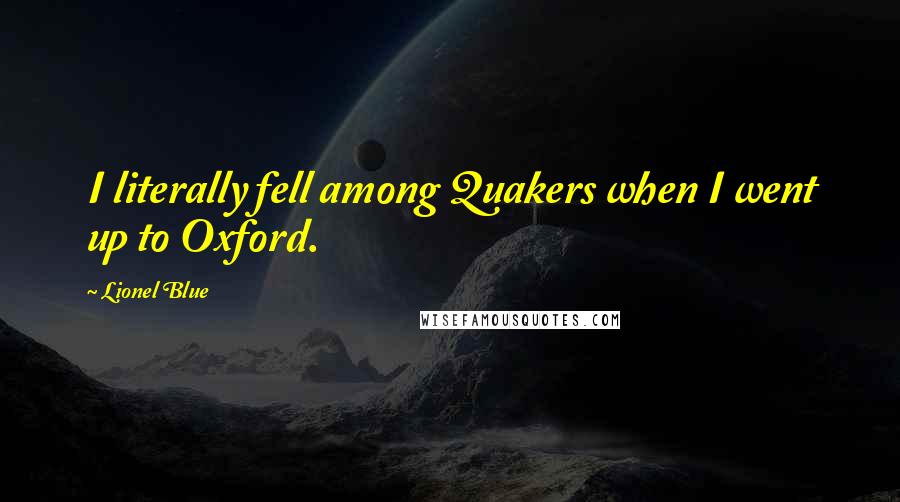 Lionel Blue Quotes: I literally fell among Quakers when I went up to Oxford.