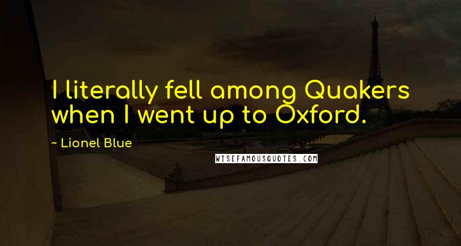 Lionel Blue Quotes: I literally fell among Quakers when I went up to Oxford.