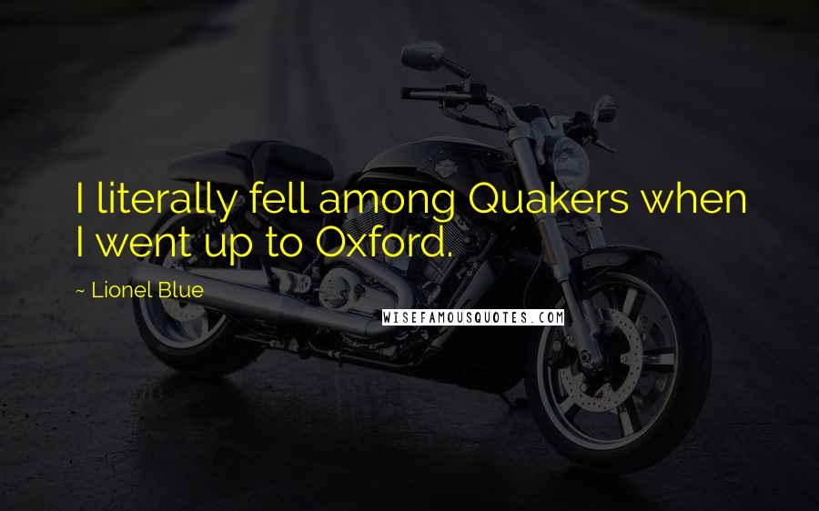 Lionel Blue Quotes: I literally fell among Quakers when I went up to Oxford.