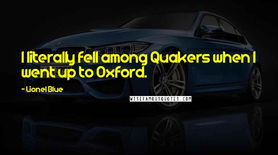 Lionel Blue Quotes: I literally fell among Quakers when I went up to Oxford.