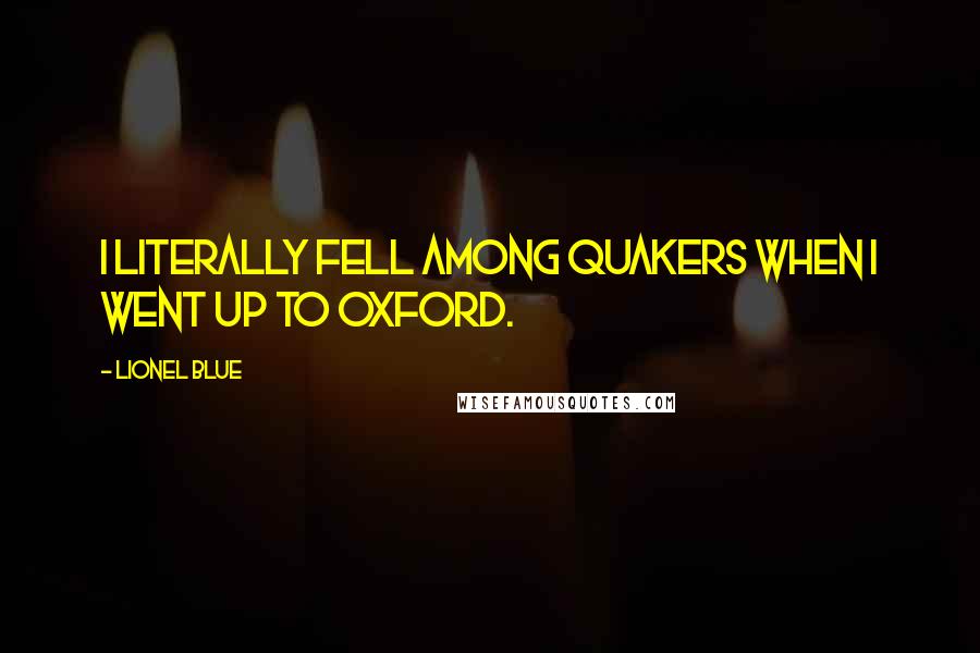 Lionel Blue Quotes: I literally fell among Quakers when I went up to Oxford.