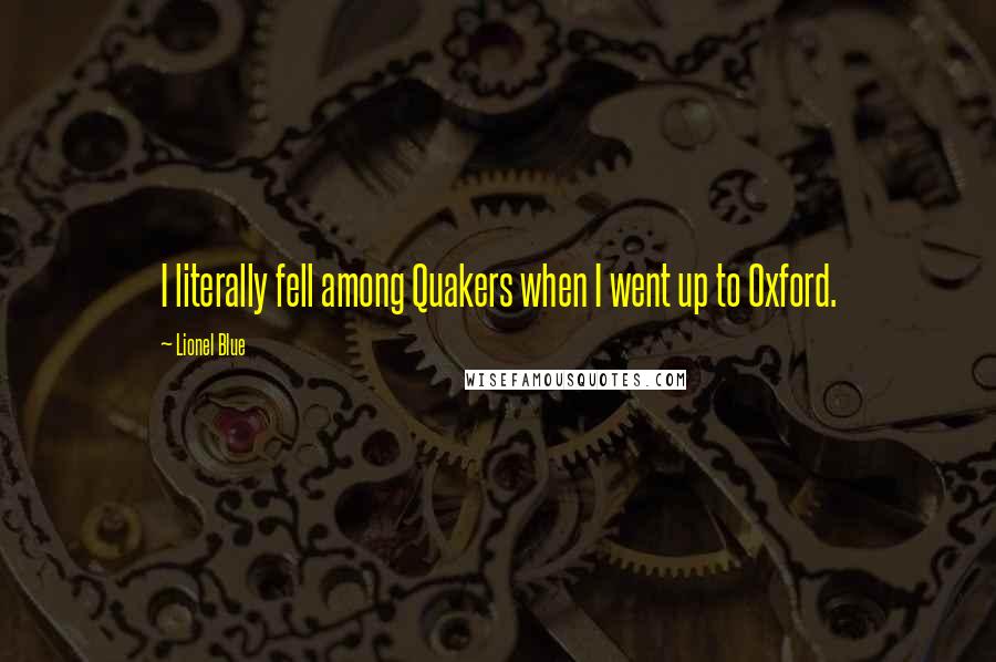 Lionel Blue Quotes: I literally fell among Quakers when I went up to Oxford.