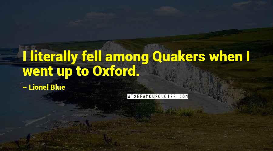 Lionel Blue Quotes: I literally fell among Quakers when I went up to Oxford.