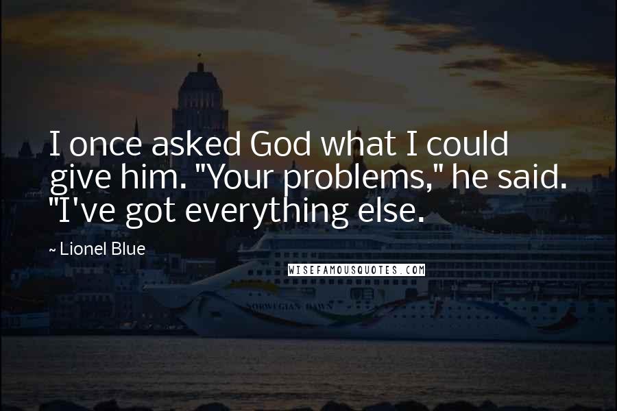 Lionel Blue Quotes: I once asked God what I could give him. "Your problems," he said. "I've got everything else.