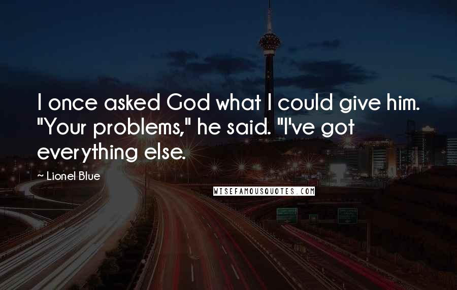 Lionel Blue Quotes: I once asked God what I could give him. "Your problems," he said. "I've got everything else.