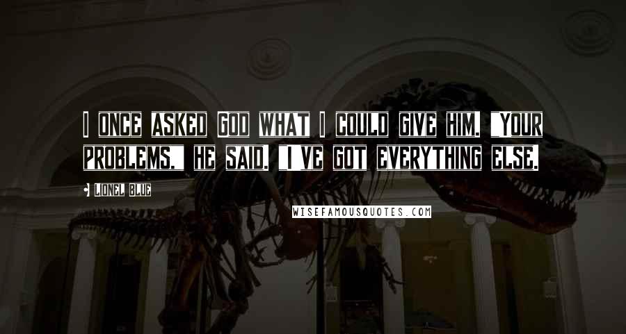 Lionel Blue Quotes: I once asked God what I could give him. "Your problems," he said. "I've got everything else.