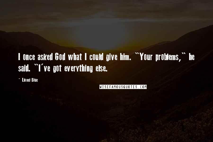 Lionel Blue Quotes: I once asked God what I could give him. "Your problems," he said. "I've got everything else.