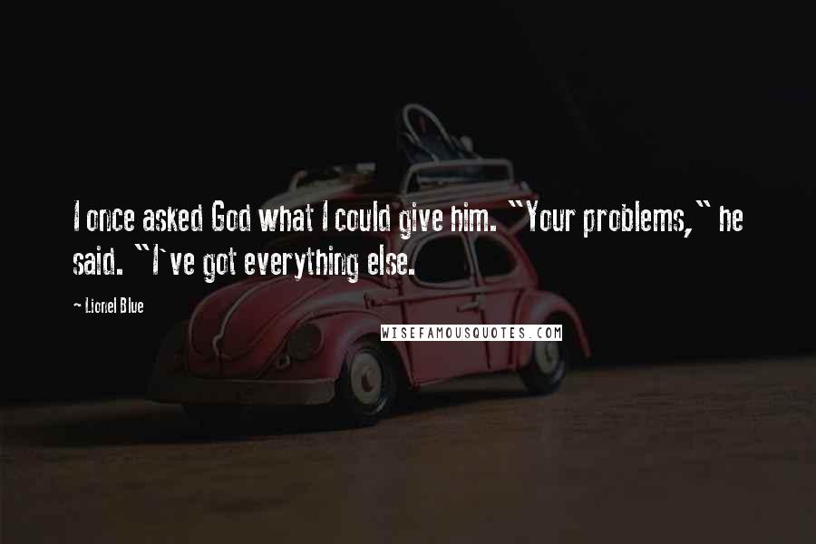 Lionel Blue Quotes: I once asked God what I could give him. "Your problems," he said. "I've got everything else.